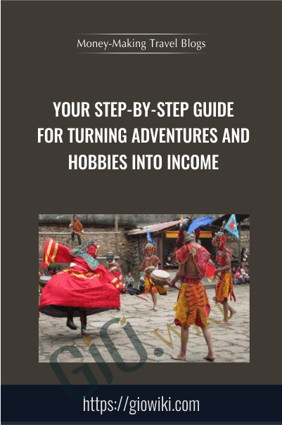 Your Step-by-Step Guide for Turning Adventures and Hobbies into Income - Money-Making Travel Blogs