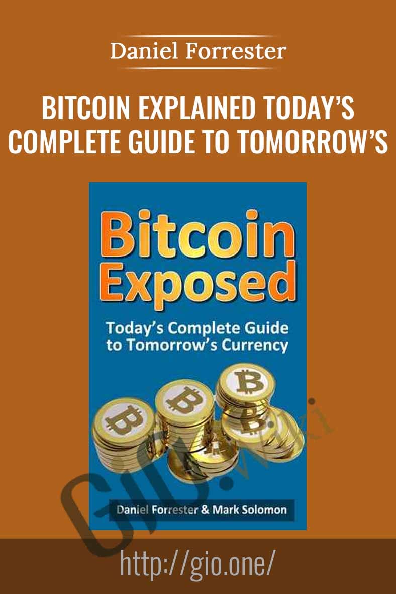 Bitcoin Explained Today’s Complete Guide to Tomorrow’s Currency - Daniel Forrester
