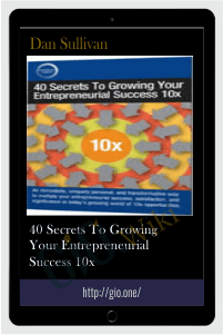 40 Secrets To Growing Your Entrepreneurial Success 10x – Dan Sullivan