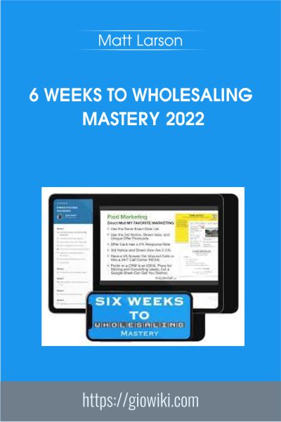 6 Weeks to Wholesaling Mastery 2022 - Matt Larson