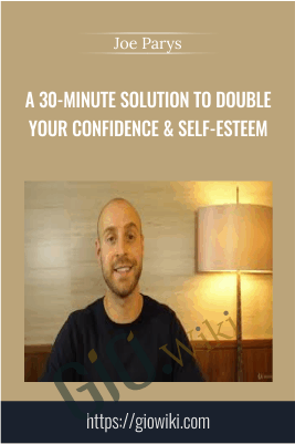 A 30-Minute Solution To Double Your Confidence & Self-Esteem - Joe Parys