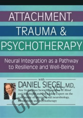 Attachment, Trauma & Psychotherapy: Neural Integration as a Pathway to Resilience and Well-Being - Daniel J. Siegel