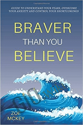 Braver Than You Believe: Guide To Understand Your Fears, Overcome Your Anxiety And Control Your Shortcomings – Zoe McKey