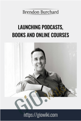 Launching Podcasts, Books and Online Courses – Brendon Burchard