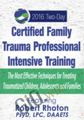 Certified Family Trauma Professional Intensive Training: Effective Techniques for Treating Traumatized Children, Adolescents and Families - Robert Rhoton
