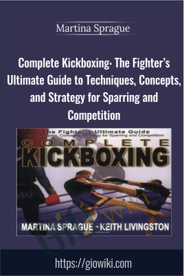 Complete Kickboxing: The Fighter’s Ultimate Guide to Techniques, Concepts, and Strategy for Sparring and Competition - Martina Sprague