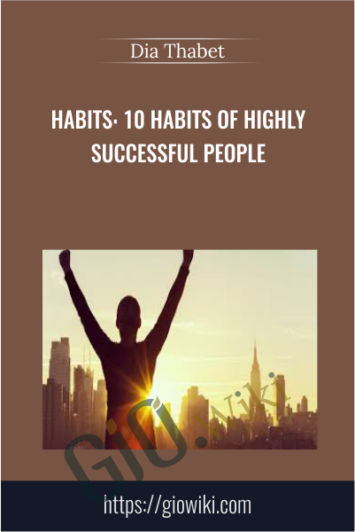 Habits: 10 Habits of Highly Successful People - Dia Thabet