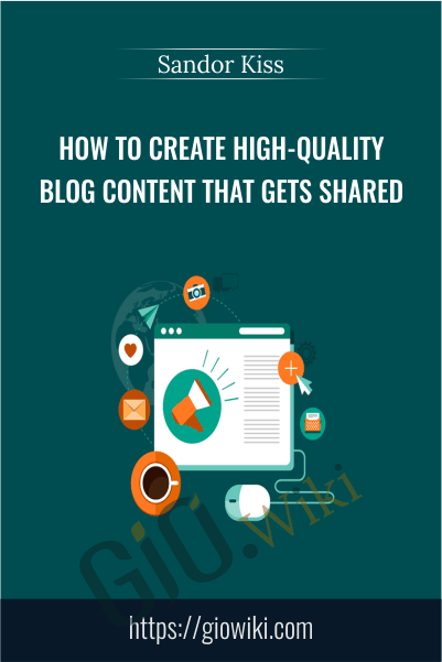 How To Create High-Quality Blog Content That Gets Shared - Sandor Kiss