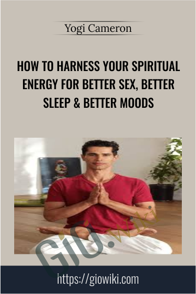 How To Harness Your Spiritual Energy For Better Sex, Better Sleep & Better Moods - Yogi Cameron