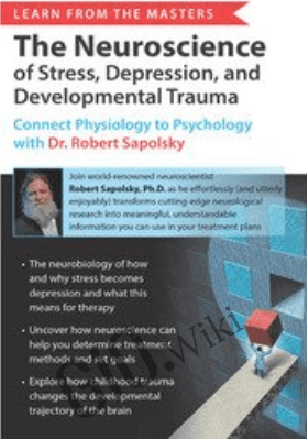 Learn from the Masters: The Neuroscience of Stress, Depression and Developmental Trauma: Connect Physiology to Psychology with Dr. Robert Sapolsky - Robert Sapolsky