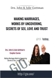 Making Marriages, Works by Uncovering, Secrets of Sex, Love and Trust – Drs. John & Julie Gottman