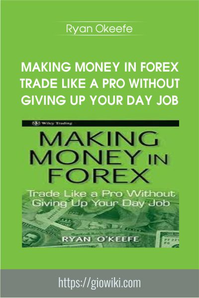Making Money In Forex Trade Like A Pro Without Giving Up Your Day Job - Ryan Okeefe