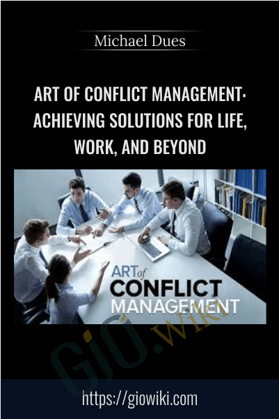 Art of Conflict Management: Achieving Solutions for Life, Work, and Beyond - Michael Dues
