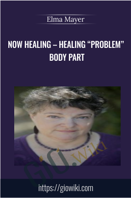 Now Healing – Healing “Problem” Body Part - Elma Mayer