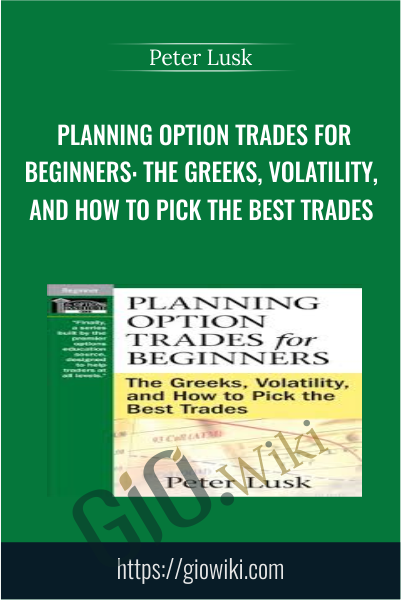 Planning Option Trades for Beginners: The Greeks, Volatility, and How to Pick the Best Trades - Peter Lusk