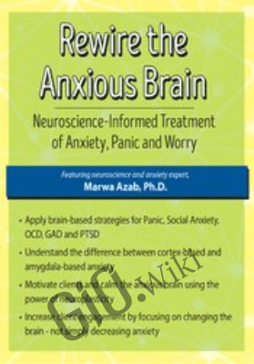 Rewire the Anxious Brain: Neuroscience-Informed Treatment of Anxiety, Panic and Worry - Marwa Azab