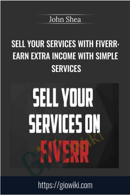 Sell Your Services With Fiverr: Earn Extra Income With Simple Services - John Shea