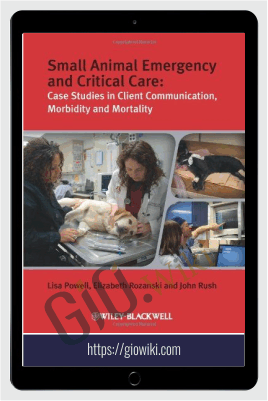 Small Animal Emergency and Critical Care: Case Studies in Client Communication, Morbidity and Mortality – Lisa Powell, Elizabeth A. Rozanski, John E. Rush