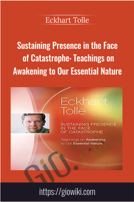 Sustaining Presence in the Face of Catastrophe: Teachings on Awakening to Our Essential Nature - Eckhart Tolle