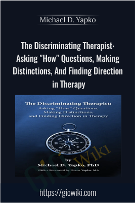 The Discriminating Therapist: Asking "How" Questions, Making Distinctions, And Finding Direction in Therapy - Michael D. Yapko