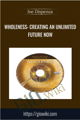 Wholeness: Creating an Unlimited Future Now - Joe Dispenza
