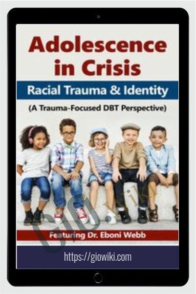 Adolescence in Crisis: Racial Trauma and Identity (A Trauma-Focused DBT Perspective) - Eboni Webb