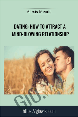Dating: How to Attract a Mind-Blowing Relationship - Alexis Meads