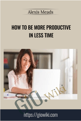 How to Be More Productive in Less Time - Alexis Meads