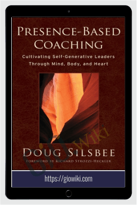 Presence-Based Coaching : Cultivating Self-Generative Leaders Through Mind, Body, and Heart - Doug Silsbee