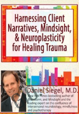 Harnessing Client Narratives, Mindsight, and Neuroplasticity for Healing Trauma with Dr. Daniel Siegel - Daniel J. Siegel