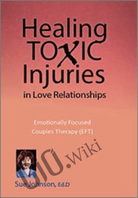 Healing Toxic Injuries in Love Relationships: Emotionally Focused Couples Therapy (EFT) with Dr. Sue Johnson - Susan Johnson