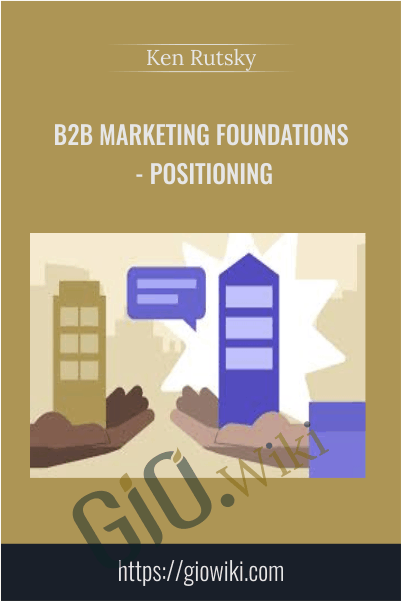 B2B Marketing Foundations - Positioning - Ken Rutsky