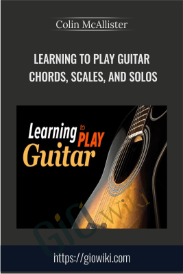 Learning to Play Guitar: Chords, Scales, and Solos - Colin McAllister