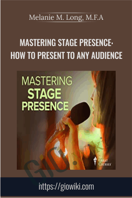 Mastering Stage Presence: How to Present to Any Audience - Melanie M. Long, M.F.A
