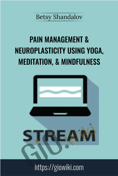 Pain Management & Neuroplasticity Using Yoga, Meditation, & Mindfulness - Betsy Shandalov