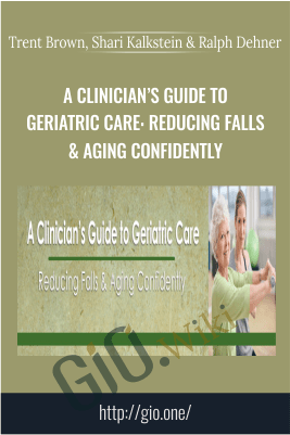 A Clinician’s Guide to Geriatric Care: Reducing Falls & Aging Confidently - Trent Brown, Shari Kalkstein & Ralph Dehner