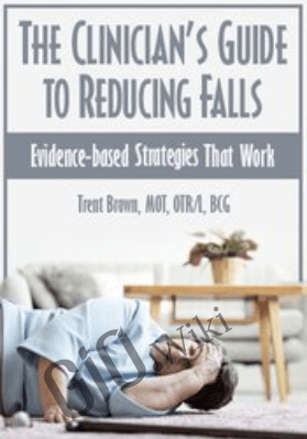 The Clinician’s Guide to Reducing Falls: Evidence-Based Strategies that Work - Trent Brown