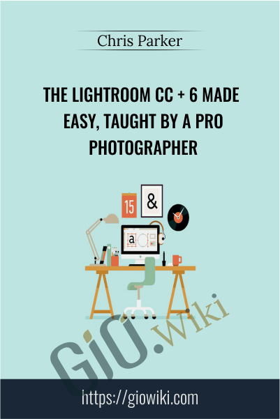 The Lightroom CC + 6 Made Easy, Taught by a Pro Photographer - Chris Parker