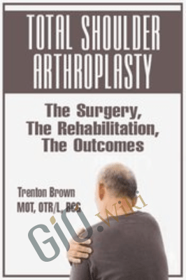 Total Shoulder Arthroplasty: The Surgery, The Rehabilitation, The Outcomes - Trent Brown