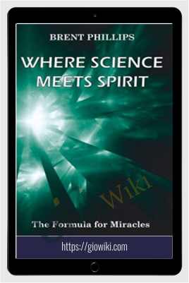 Where Science Meets Spirit: The Formula for Miracles - Brent Phillips