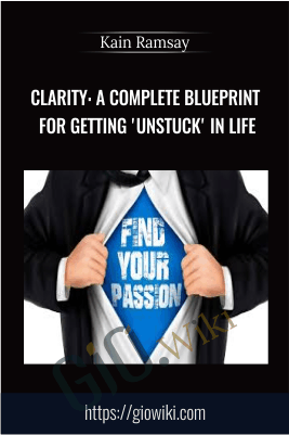 clarity: A Complete Blueprint For Getting 'Unstuck' in Life - Kain Ramsay