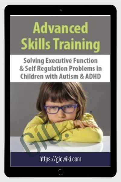 Advanced Skills Training: Solving Executive Function & Self-Regulation Problems in Children with Autism & ADHD - Kathy Morris