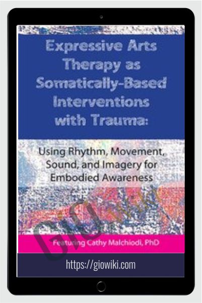 Expressive Arts Therapy as Somatically-Based Interventions with Trauma: Using Rhythm, Movement, Sound, and Imagery for Embodied Awareness - Cathy A. Malchiodi