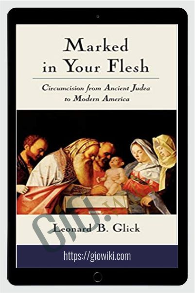 Marked in Your Flesh - Circumcision from Ancient Judea to Modern America - Leonard B. Glick