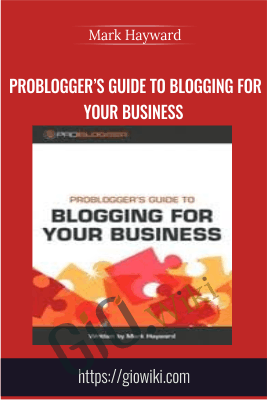 ProBlogger’s Guide to Blogging for Your Business - Mark Hayward