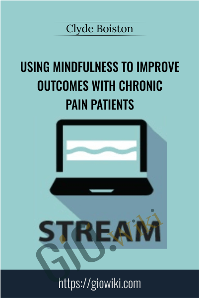 Using Mindfulness to Improve Outcomes with Chronic Pain Patients - Clyde Boiston