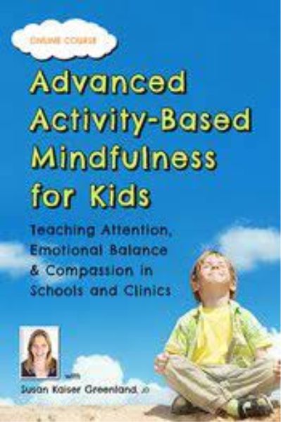 Advanced Activity-Based Mindfulness for Kids Teaching Attention, Emotional Balance and Compassion in Schools and Clinics - Susan Kaiser Greenland