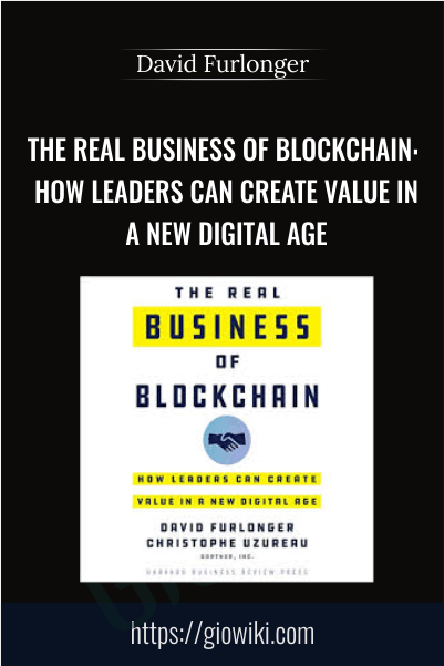 The Real Business of Blockchain: How Leaders Can Create Value in a New Digital Age - David Furlonger