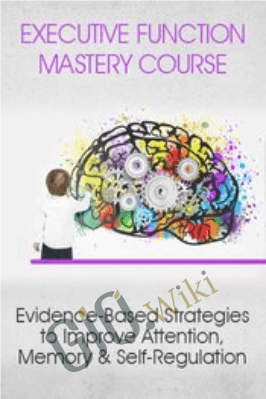 Executive Function Mastery Course: Evidence-Based Strategies to Improve Attention, Memory & Self-Regulation - George McCloskey, Lynne Kenney & Kathy Morris