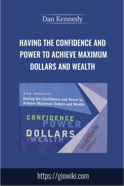 Having the Confidence and Power to Achieve Maximum Dollars and Wealth – Dan Kennedy